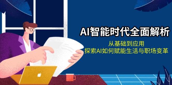 AI智能时代全面解析：从基础到应用，探索AI如何赋能生活与职场变革-来友网创