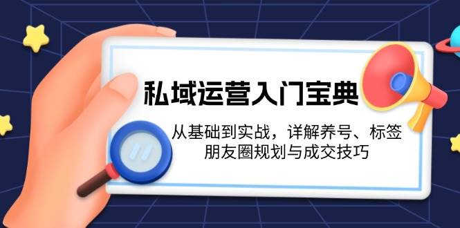 私域运营入门宝典：从基础到实战，详解养号、标签、朋友圈规划与成交技巧-来友网创