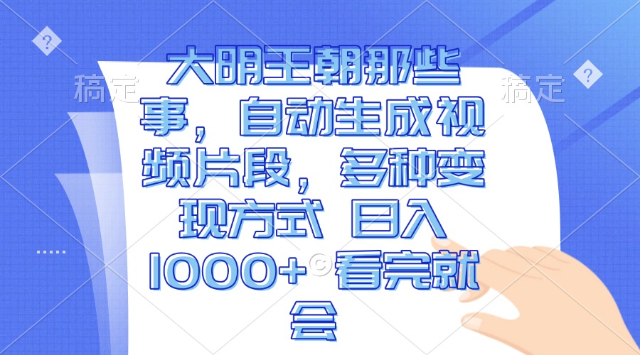 （13528期）大明王朝那些事，自动生成视频片段，多种变现方式 日入1000+ 看完就会-来友网创