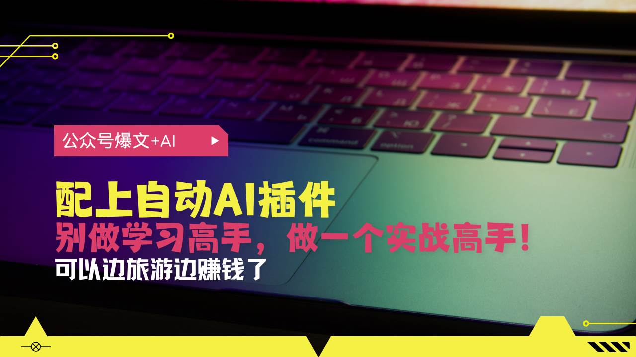 （13532期）公众号爆文配上自动AI插件，从注册到10W+，可以边旅游边赚钱了-来友网创