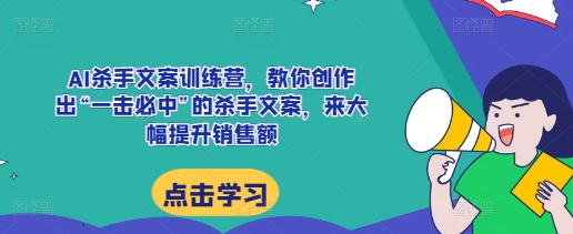 AI杀手文案训练营，教你创作出“一击必中”的杀手文案，来大幅提升销售额-来友网创