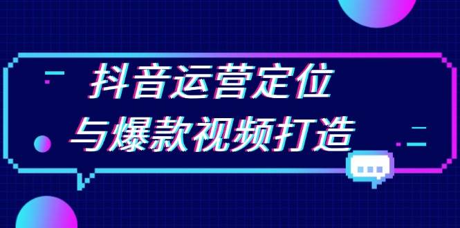 （13548期）抖音运营定位与爆款视频打造：定位运营方向，挖掘爆款选题，提升播放量-来友网创