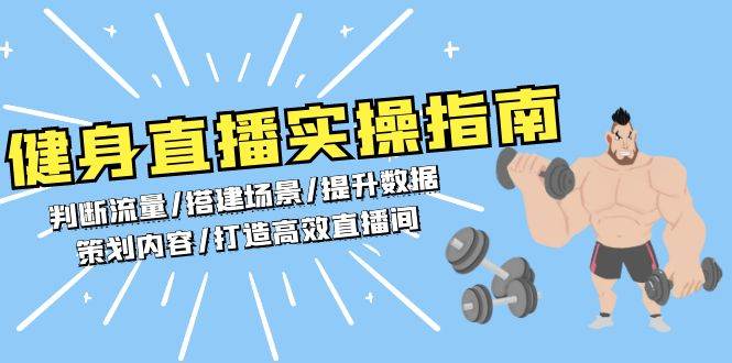 （13545期）健身直播实操指南：判断流量/搭建场景/提升数据/策划内容/打造高效直播间-来友网创