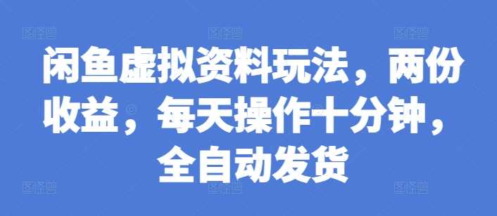 闲鱼虚拟资料玩法，两份收益，每天操作十分钟，全自动发货【揭秘】-来友网创