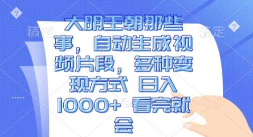 大明王朝那些事，自动生成视频片段，多种变现方式 日入1k 看完就会【揭秘】-来友网创