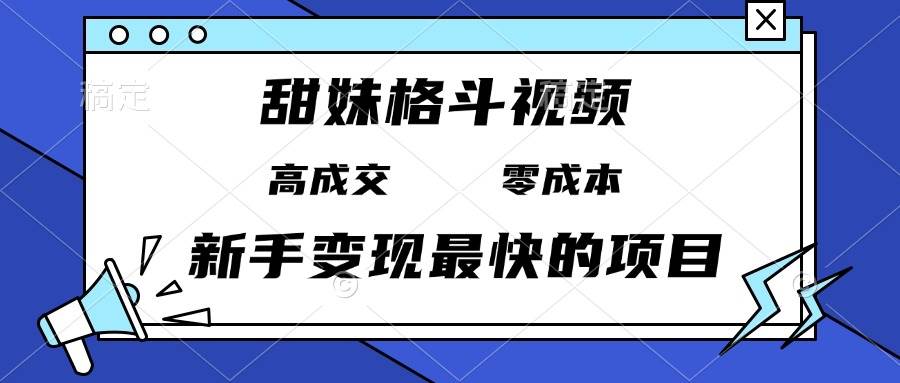 （13561期）甜妹格斗视频，高成交零成本，，谁发谁火，新手变现最快的项目，日入3000+-来友网创