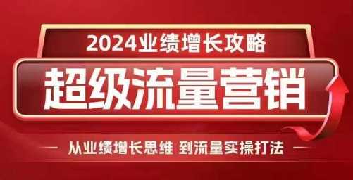 2024超级流量营销，2024业绩增长攻略，从业绩增长思维到流量实操打法-来友网创