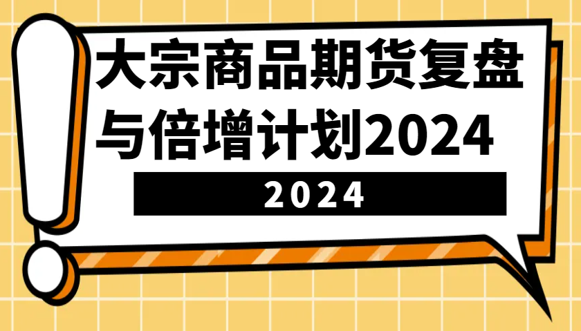 大宗商品期货，复盘与倍增计划2024（10节课）-来友网创