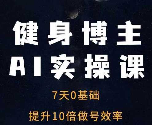 健身博主AI实操课——7天从0到1提升10倍做号效率-来友网创