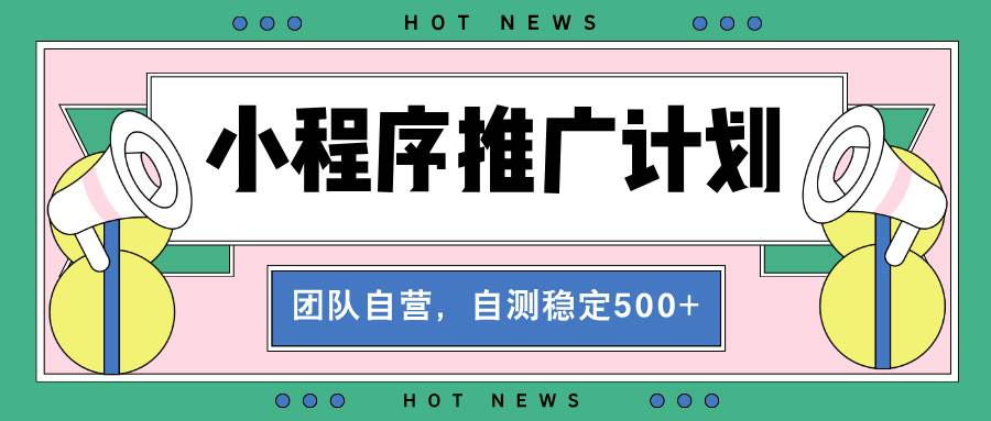 （13575期）【小程序推广计划】全自动裂变，自测收益稳定在500-2000+-来友网创