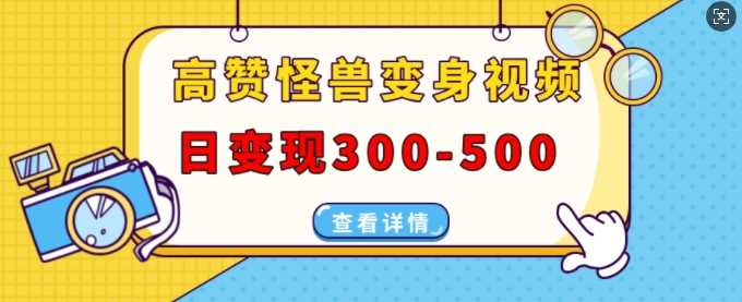 高赞怪兽变身视频制作，日变现300-500，多平台发布(抖音、视频号、小红书)-来友网创