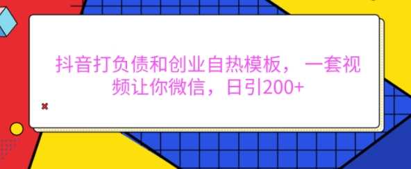 抖音打负债和创业自热模板， 一套视频让你微信，日引200+【揭秘】-来友网创