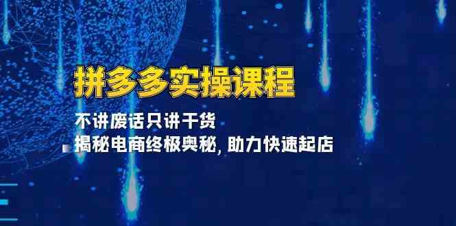 拼多多实操课程：不讲废话只讲干货, 揭秘电商终极奥秘,助力快速起店-来友网创