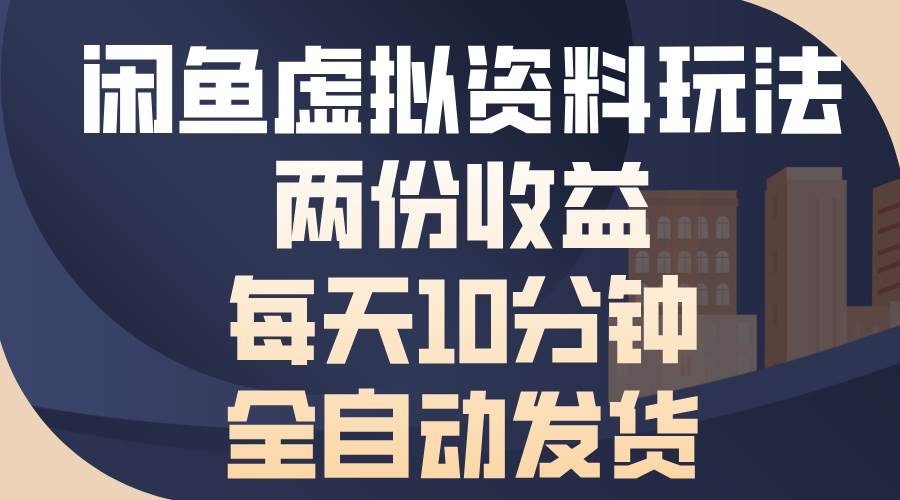 （13582期）闲鱼虚拟资料玩法，两份收益，每天10分钟，全自动发货-来友网创