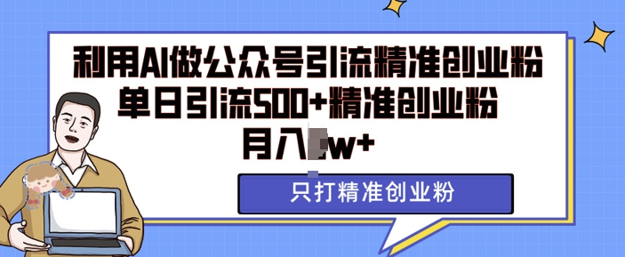 利用AI矩阵做公众号引流精准创业粉，单日引流500+精准创业粉，月入过w【揭秘】-来友网创