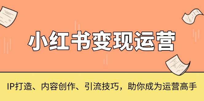 小红书变现运营，IP打造、内容创作、引流技巧，助你成为运营高手-来友网创