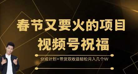 春节又要火的项目视频号祝福，分成计划+带货双收益，轻松月入几个W【揭秘】-来友网创