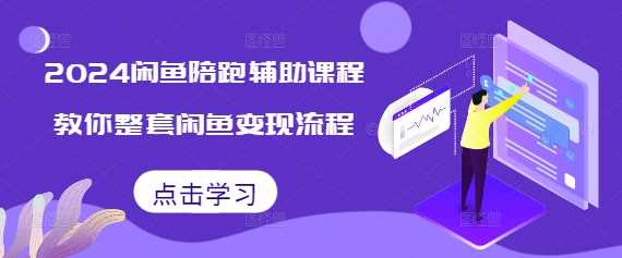 2024闲鱼陪跑辅助课程，教你整套闲鱼变现流程-来友网创