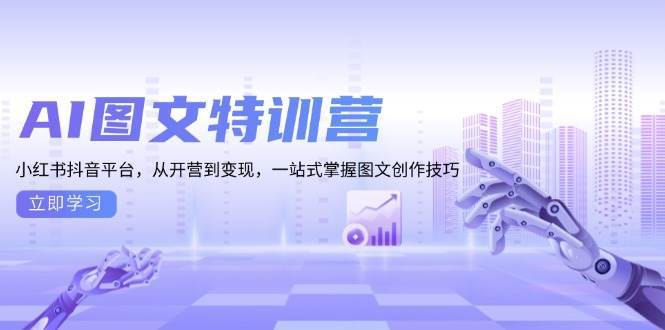 （13628期）AI图文特训营：小红书抖音平台，从开营到变现，一站式掌握图文创作技巧-来友网创