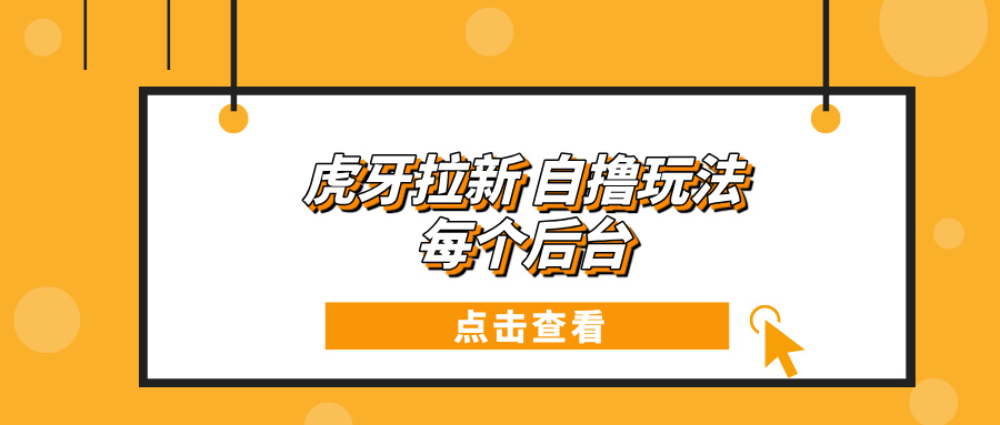 （13631期）虎牙拉新自撸玩法 每个后台每天100+-来友网创