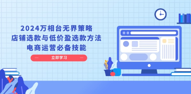 （13633期）2024万相台无界策略，店铺选款与低价盈选款方法，电商运营必备技能-来友网创