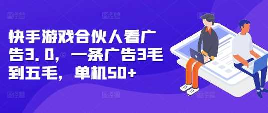 快手游戏合伙人看广告3.0，一条广告3毛到五毛，单机50+【揭秘】-来友网创