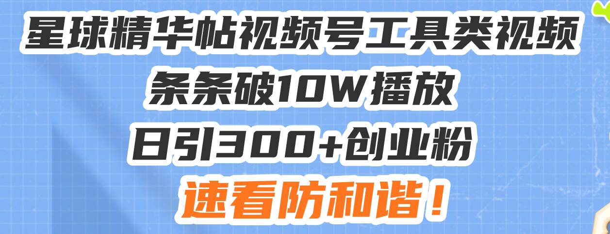 （13643期）星球精华帖视频号工具类视频条条破10W播放日引300+创业粉，速看防和谐！-来友网创