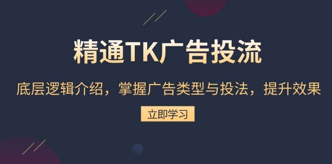 （13641期）精通TK广告投流：底层逻辑介绍，掌握广告类型与投法，提升效果-来友网创