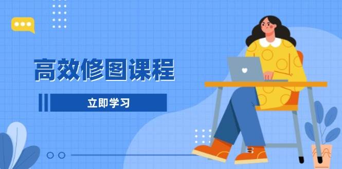 （13640期）高效修图课程：教你后期处理图片，1分钟快修3分钟精修，提升修图效率-来友网创
