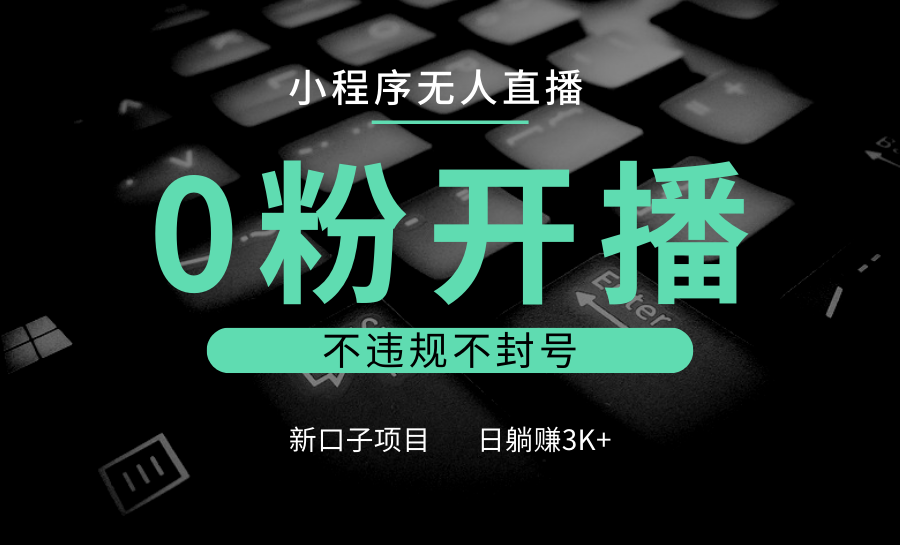 小程序无人直播，0粉开播，不违规不封号，新口子项目，小白日躺赚3K+-来友网创