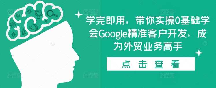 学完即用，带你实操0基础学会Google精准客户开发，成为外贸业务高手-来友网创