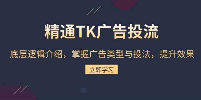 精通TK广告投流：底层逻辑介绍，掌握广告类型与投法，提升效果-来友网创