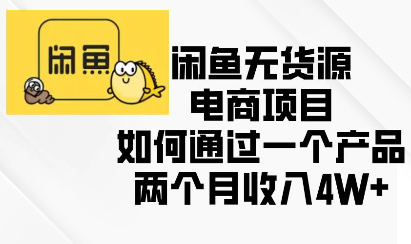 （13658期）闲鱼无货源电商项目，如何通过一个产品两个月收入4W+-来友网创