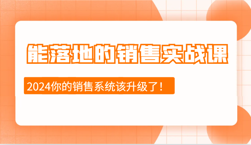 2024能落地的销售实战课：销售十步今天学，明天用，拥抱变化，迎接挑战-来友网创