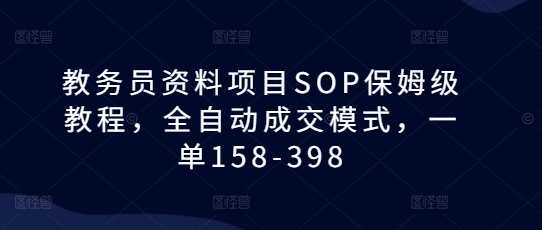 教务员资料项目SOP保姆级教程，全自动成交模式，一单158-398-来友网创