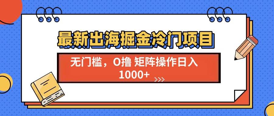 （13672期）最新出海掘金冷门项目，单号日入1000+-来友网创