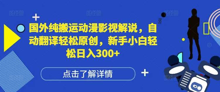 国外纯搬运动漫影视解说，自动翻译轻松原创，新手小白轻松日入300+【揭秘】-来友网创