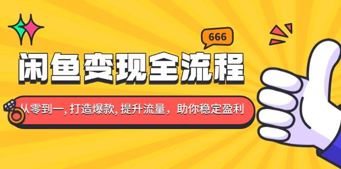 （13677期）闲鱼变现全流程：你从零到一, 打造爆款, 提升流量，助你稳定盈利-来友网创