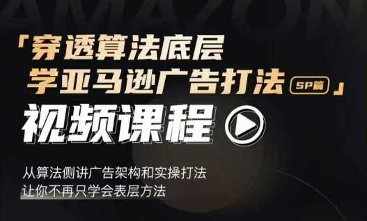 穿透算法底层，学亚马逊广告打法SP篇，从算法侧讲广告架构和实操打法，让你不再只学会表层方法-来友网创