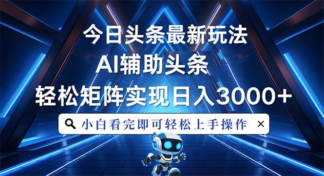 （13683期）今日头条最新玩法，思路简单，AI辅助，复制粘贴轻松矩阵日入3000+-来友网创