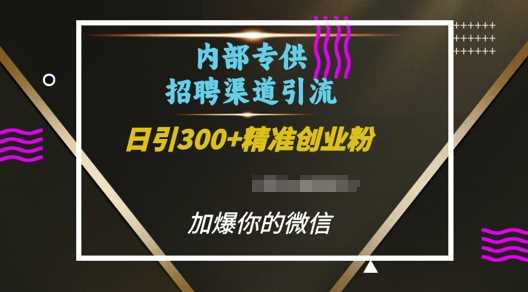 内部招聘渠道日引流300+创业粉，加爆你的微信【揭秘】-来友网创