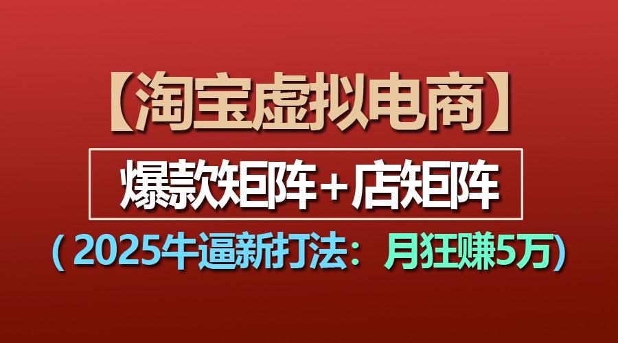 【淘宝虚拟项目】2025牛逼新打法：爆款矩阵+店矩阵，月狂赚5万-来友网创