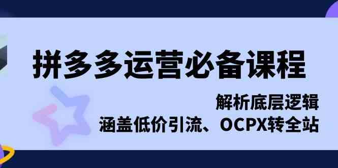 拼多多运营必备课程，解析底层逻辑，涵盖低价引流、OCPX转全站-来友网创