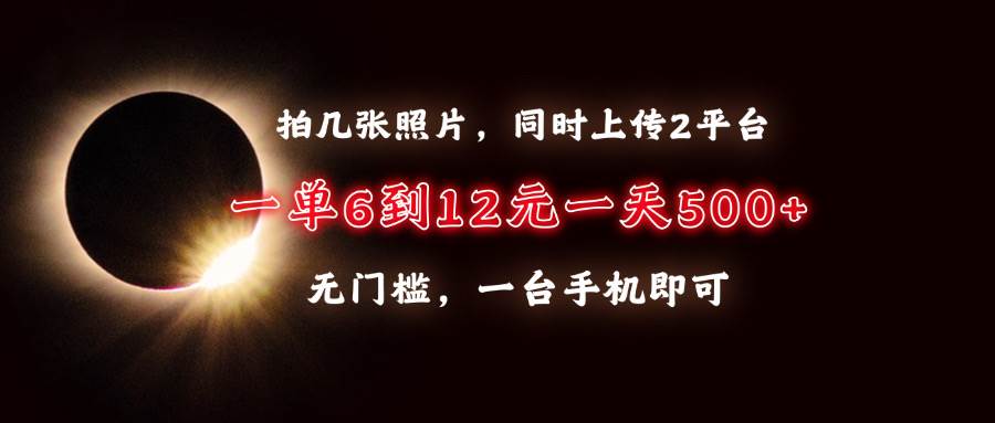 （13712期）拍几张照片，同时上传2平台，一单6到12元，一天轻松500+，无门槛，一台…-来友网创