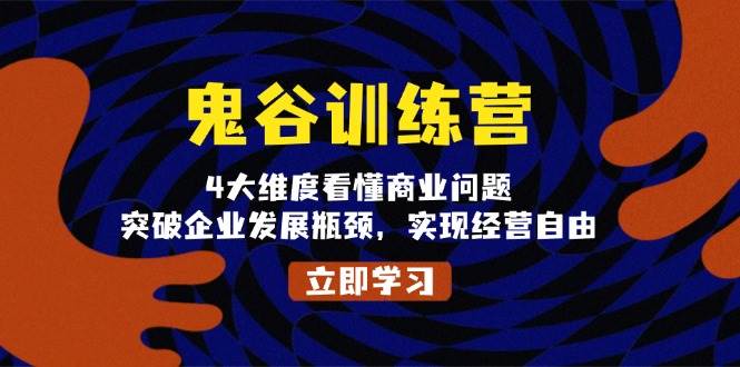 （13716期）鬼 谷 训 练 营，4大维度看懂商业问题，突破企业发展瓶颈，实现经营自由-来友网创