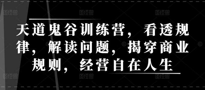 天道鬼谷训练营，看透规律，解读问题，揭穿商业规则，经营自在人生-来友网创