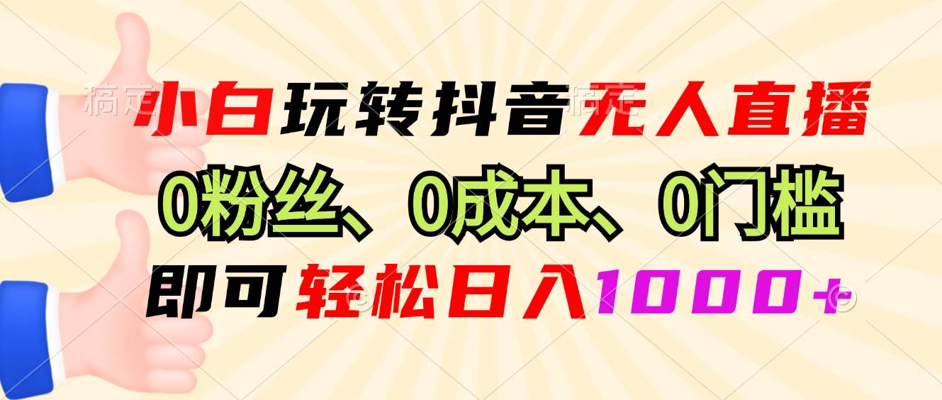 （13720期）小白玩转抖音无人直播，0粉丝、0成本、0门槛，轻松日入1000+-来友网创