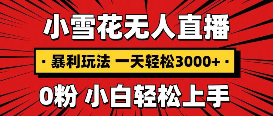 （13720期）抖音小雪花无人直播，一天赚3000+，0粉手机可搭建，不违规不限流，小白…-来友网创