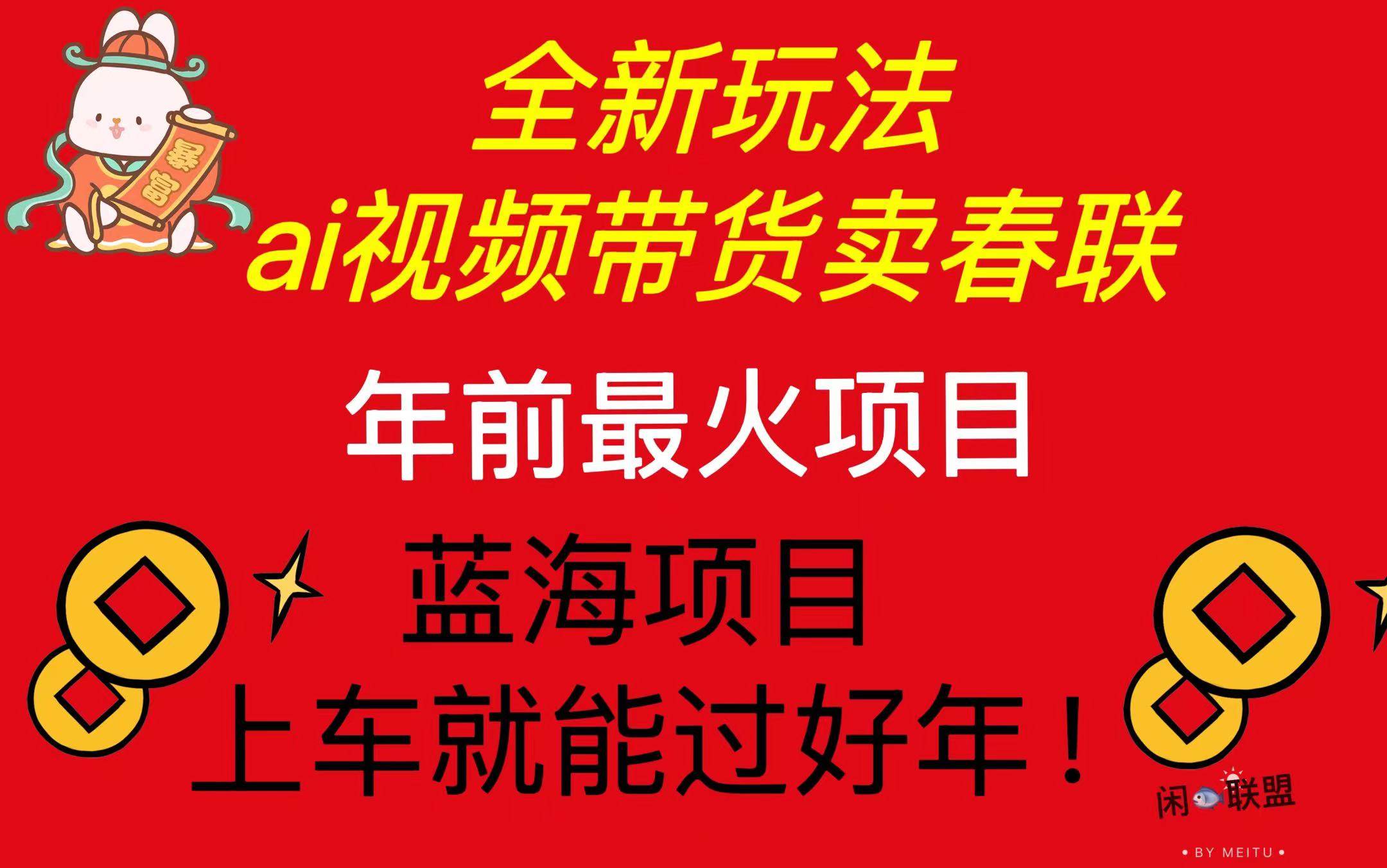 （13726期）Ai视频带货卖春联全新简单无脑玩法，年前最火爆项目，爆单过好年-来友网创