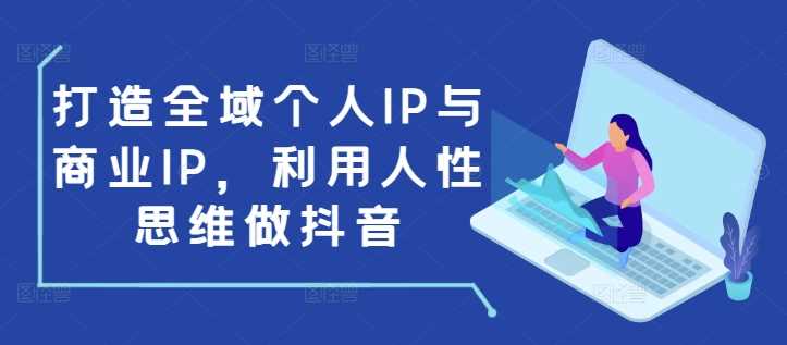 打造全域个人IP与商业IP，利用人性思维做抖音-来友网创